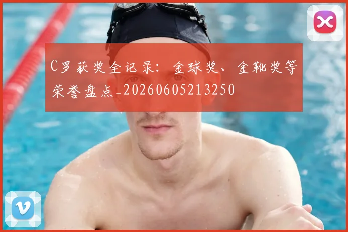 C罗获奖全记录：金球奖、金靴奖等荣誉盘点_20260605213250