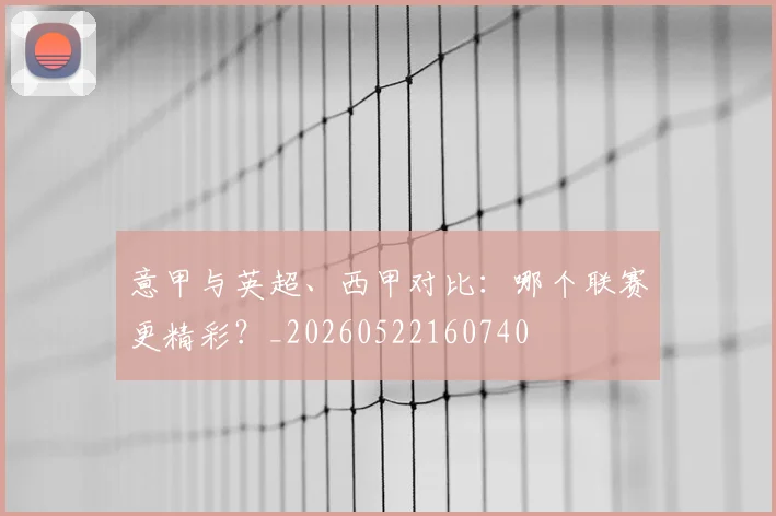意甲与英超、西甲对比：哪个联赛更精彩？_20260522160740