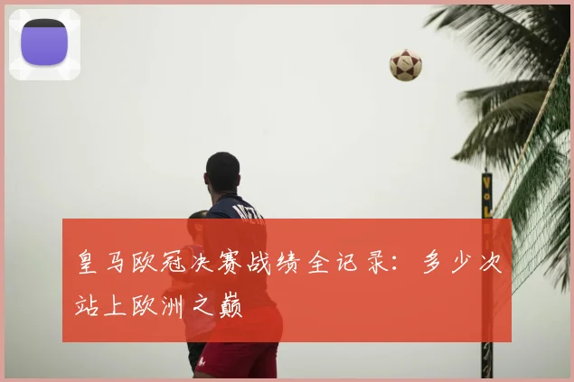 皇马欧冠决赛战绩全记录：多少次站上欧洲之巅