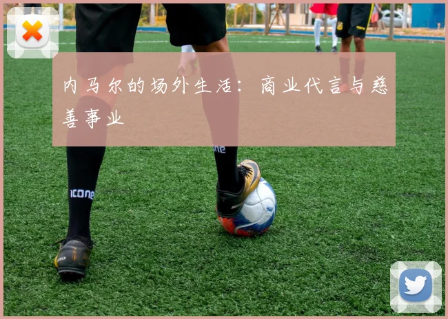 内马尔的场外生活：商业代言与慈善事业