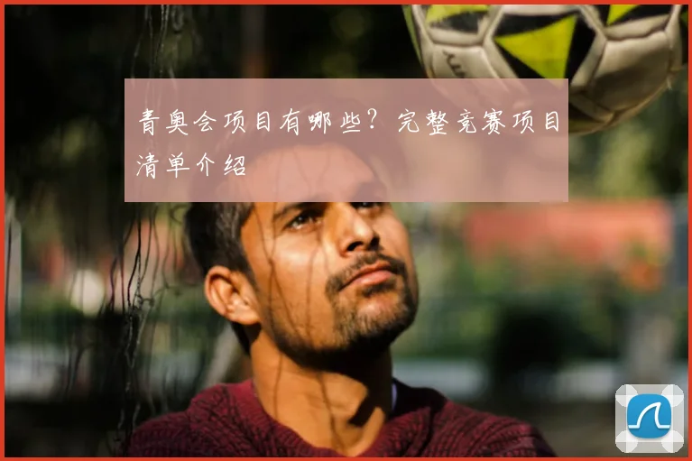 青奥会项目有哪些？完整竞赛项目清单介绍