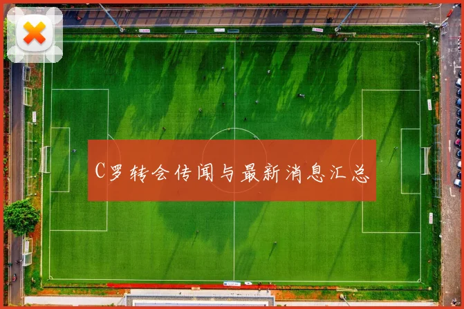 C罗转会传闻与最新消息汇总