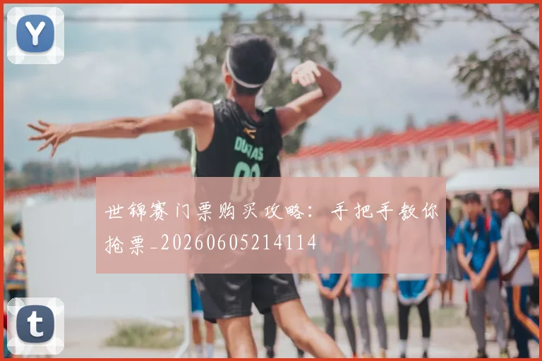 世锦赛门票购买攻略：手把手教你抢票_20260605214114