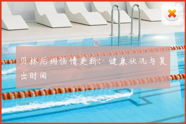 贝林厄姆伤情更新:健康状况与复出时间