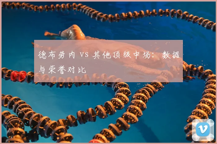 德布劳内 vs 其他顶级中场：数据与荣誉对比