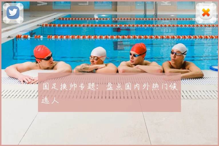 国足换帅专题：盘点国内外热门候选人
