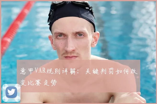 意甲VAR规则详解:关键判罚如何改变比赛走势